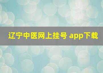 辽宁中医网上挂号 app下载